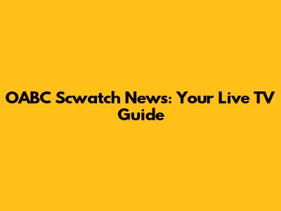 OABC Scwatch News: Your Live TV Guide