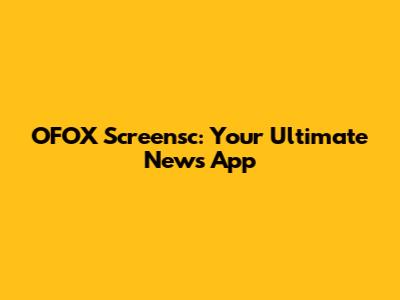 OFOX Screensc: Your Ultimate News App