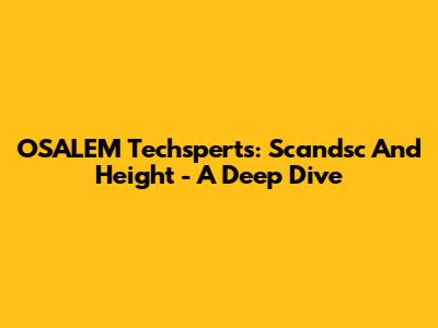 OSALEM Techsperts: Scandsc And Height - A Deep Dive