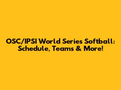 OSC/IPSI World Series Softball: Schedule, Teams & More!