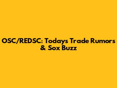 OSC/REDSC: Today's Trade Rumors & Sox Buzz