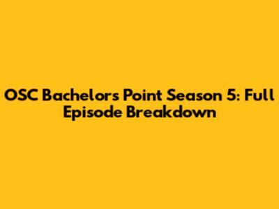 OSC Bachelors' Point Season 5: Full Episode Breakdown