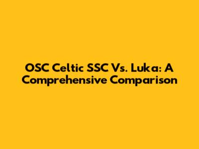 OSC Celtic SSC Vs. Luka: A Comprehensive Comparison