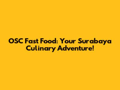 OSC Fast Food: Your Surabaya Culinary Adventure!