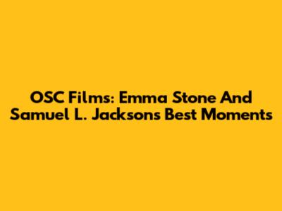 OSC Films: Emma Stone And Samuel L. Jackson's Best Moments