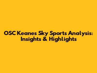 OSC Keane's Sky Sports Analysis: Insights & Highlights