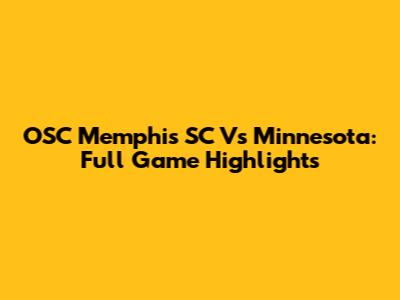 OSC Memphis SC Vs Minnesota: Full Game Highlights