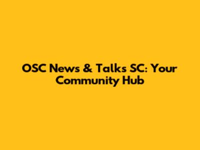 OSC News & Talks SC: Your Community Hub