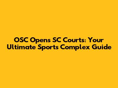 OSC Opens SC Courts: Your Ultimate Sports Complex Guide