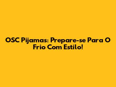 OSC Pijamas: Prepare-se Para O Frio Com Estilo!