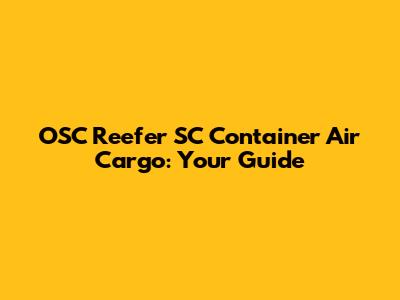 OSC Reefer SC Container Air Cargo: Your Guide