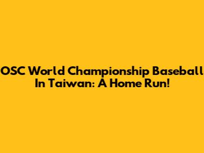 OSC World Championship Baseball In Taiwan: A Home Run!