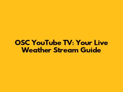 OSC YouTube TV: Your Live Weather Stream Guide