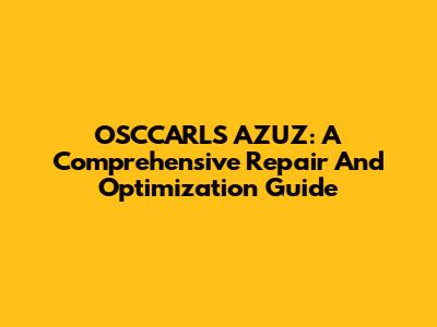 OSCCARLS AZUZ: A Comprehensive Repair And Optimization Guide