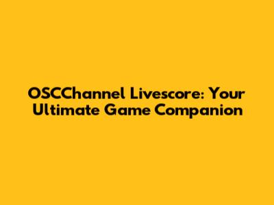 OSCChannel Livescore: Your Ultimate Game Companion