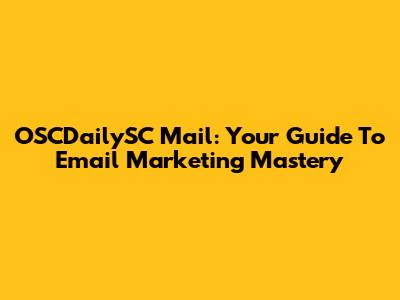 OSCDailySC Mail: Your Guide To Email Marketing Mastery
