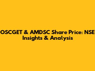 OSCGET & AMDSC Share Price: NSE Insights & Analysis