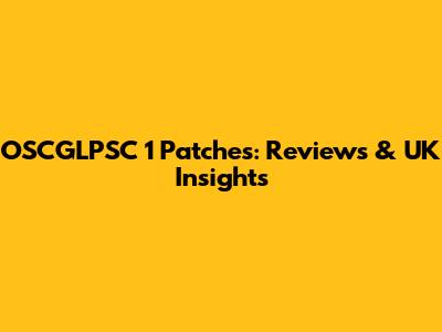 OSCGLPSC 1 Patches: Reviews & UK Insights
