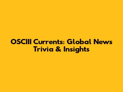 OSCIII Currents: Global News Trivia & Insights