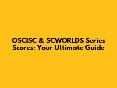 OSCISC & SCWORLDS Series Scores: Your Ultimate Guide