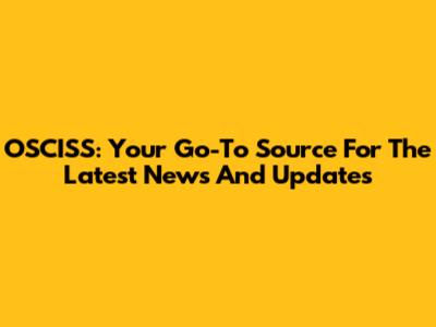 OSCISS: Your Go-To Source For The Latest News And Updates