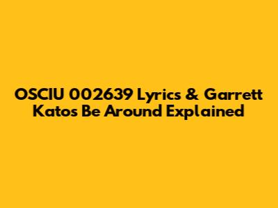 OSCIU 002639 Lyrics & Garrett Kato's 'Be Around' Explained