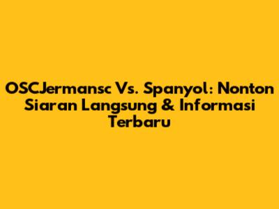 OSCJermansc Vs. Spanyol: Nonton Siaran Langsung & Informasi Terbaru