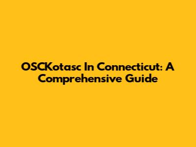 OSCKotasc In Connecticut: A Comprehensive Guide