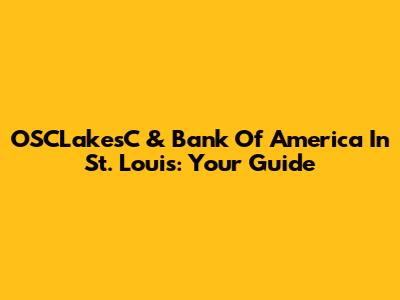 OSCLakesC & Bank Of America In St. Louis: Your Guide