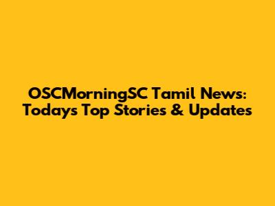 OSCMorningSC Tamil News: Today's Top Stories & Updates