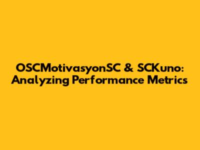 OSCMotivasyonSC & SCKuno: Analyzing Performance Metrics