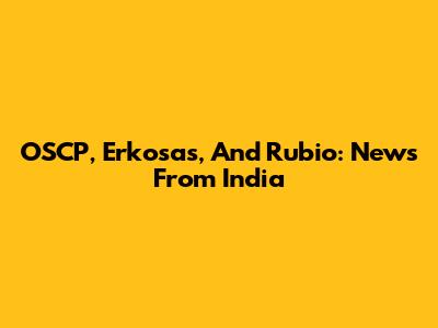 OSCP, Erkosas, And Rubio: News From India