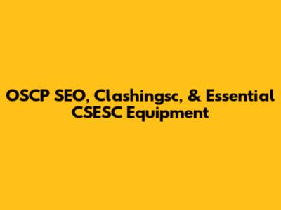 OSCP SEO, Clashingsc, & Essential CSESC Equipment