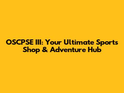 OSCPSE III: Your Ultimate Sports Shop & Adventure Hub