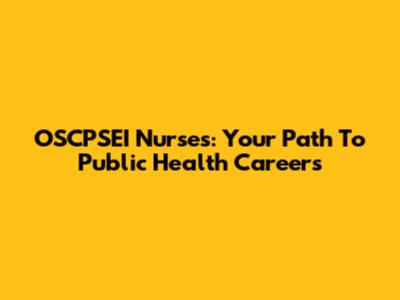 OSCPSEI Nurses: Your Path To Public Health Careers