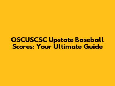 OSCUSCSC Upstate Baseball Scores: Your Ultimate Guide