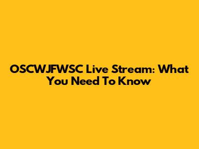 OSCWJFWSC Live Stream: What You Need To Know