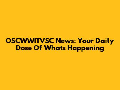 OSCWWITVSC News: Your Daily Dose Of What's Happening