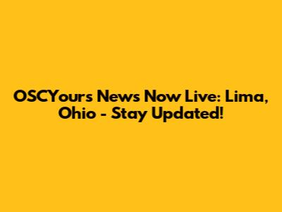 OSCYours News Now Live: Lima, Ohio - Stay Updated!