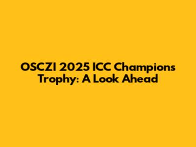 OSCZI 2025 ICC Champions Trophy: A Look Ahead