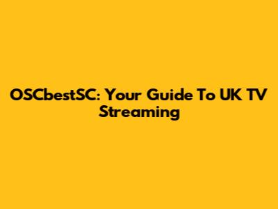 OSCbestSC: Your Guide To UK TV Streaming