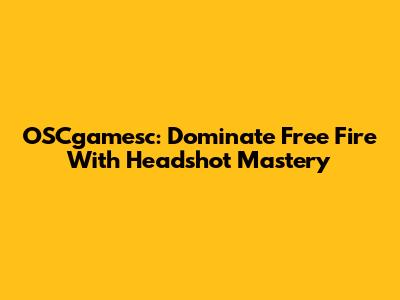 OSCgamesc: Dominate Free Fire With Headshot Mastery