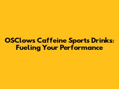 OSClows Caffeine Sports Drinks: Fueling Your Performance