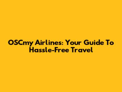 OSCmy Airlines: Your Guide To Hassle-Free Travel