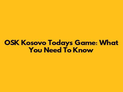 OSK Kosovo Today's Game: What You Need To Know