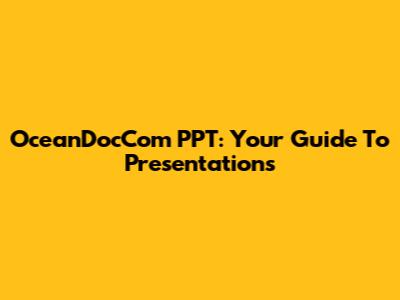 OceanDocCom PPT: Your Guide To Presentations