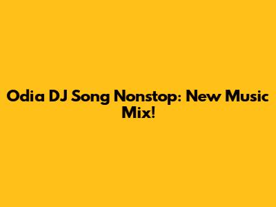Odia DJ Song Nonstop: New Music Mix!