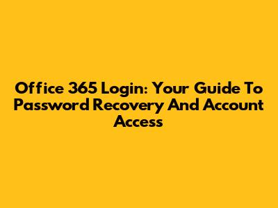 Office 365 Login: Your Guide To Password Recovery And Account Access