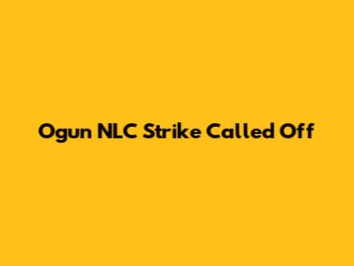 Ogun NLC Strike Called Off