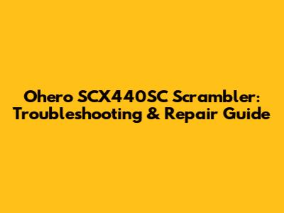 Ohero SCX440SC Scrambler: Troubleshooting & Repair Guide